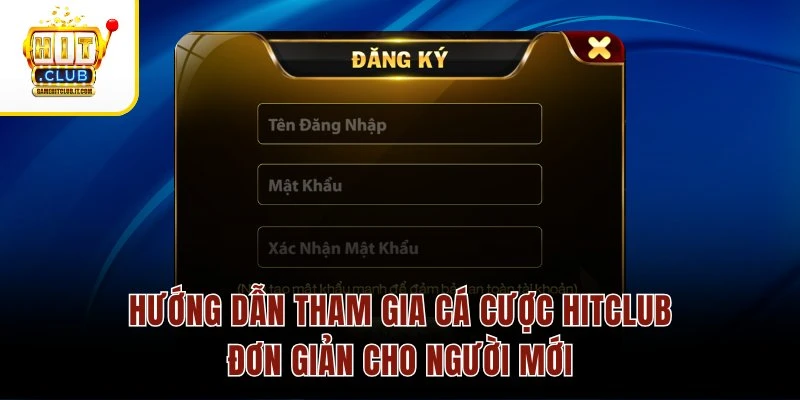 Hướng dẫn tham gia cá cược Hitclub đơn giản cho người mới