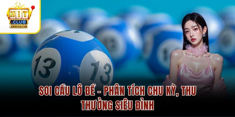 Soi Cầu Lô Đề – Phân Tích Chu Kỳ, Thu Thưởng Siêu Đỉnh