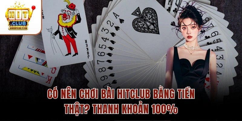 Có Nên Chơi Bài Hitclub Bằng Tiền Thật? Thanh Khoản 100%